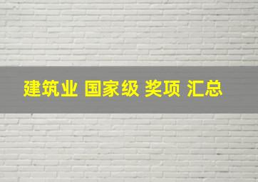 建筑业 国家级 奖项 汇总